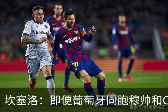 坎塞洛：即便葡萄牙同胞穆帅和C罗在皇马时，我也更支持巴萨